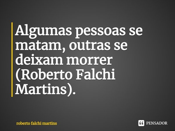 ⁠Algumas pessoas se matam, outras se deixam morrer (Roberto Falchi Martins).... Frase de ROBERTO FALCHI MARTINS.