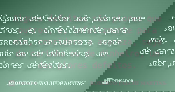 Alguns defeitos são piores que outros, e, infelizmente para mim, considero a avareza, seja de carinho ou de dinheiro, um dos piores defeitos.... Frase de ROBERTO FALCHI MARTINS.