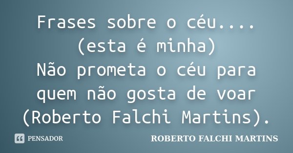 Frases sobre o céu....(esta é minha) Não prometa o céu para quem não gosta de voar (Roberto Falchi Martins).... Frase de ROBERTO FALCHI MARTINS.