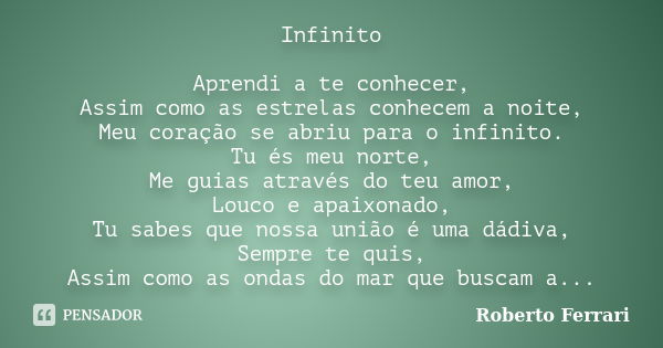 Infinito Aprendi a te conhecer, Assim como as estrelas conhecem a noite, Meu coração se abriu para o infinito. Tu és meu norte, Me guias através do teu amor, Lo... Frase de Roberto Ferrari.