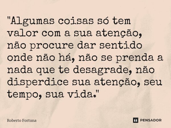 ⁠"Algumas coisas só tem valor com a sua atenção, não procure dar sentido onde não há, não se prenda a nada que te desagrade, não disperdice sua atenção, se... Frase de Roberto Fortuna.