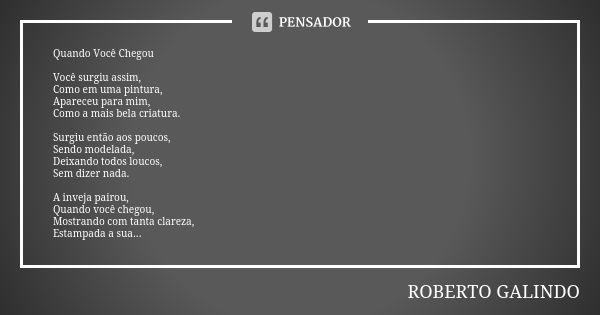 Quando Você Chegou Você surgiu assim, Como em uma pintura, Apareceu para mim, Como a mais bela criatura. Surgiu então aos poucos, Sendo modelada, Deixando todos... Frase de Roberto Galindo.