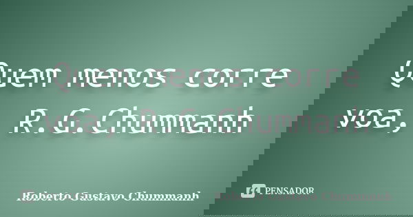 Quem menos corre voa, R.G.Chummanh... Frase de Roberto Gustavo Chummanh.