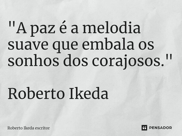 ⁠"A paz é a melodia suave que embala os sonhos dos corajosos." Roberto Ikeda... Frase de Roberto Ikeda escritor.