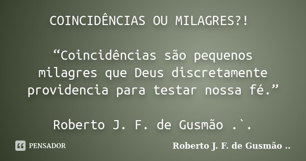 COINCIDÊNCIAS OU MILAGRES?! “Coincidências são pequenos milagres que Deus discretamente providencia para testar nossa fé.” Roberto J. F. de Gusmão .`.... Frase de Roberto J. F. de Gusmão ...