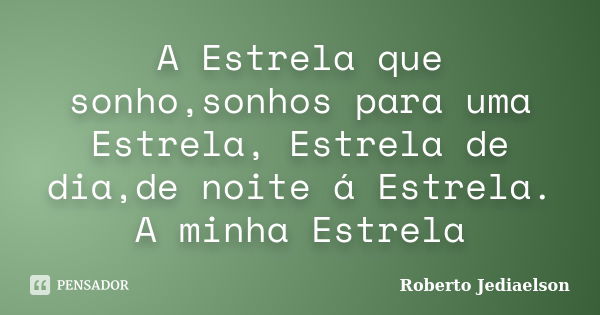 A Estrela que sonho,sonhos para uma Estrela, Estrela de dia,de noite á Estrela. A minha Estrela... Frase de Roberto Jediaelson.