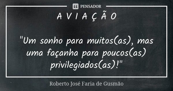 A V I A Ç Ã O "Um sonho para muitos(as), mas uma façanha para poucos(as) privilegiados(as)!"... Frase de Roberto José Faria de Gusmão.