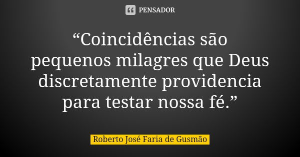 “Coincidências são pequenos milagres que Deus discretamente providencia para testar nossa fé.”... Frase de Roberto José Faria de Gusmão.