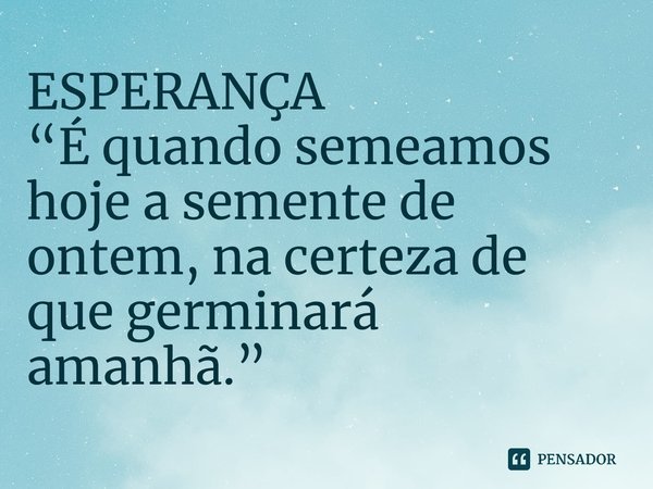 ⁠⁠ESPERANÇA “É quando semeamos hoje a semente de ontem, na certeza de que germinará amanhã.”... Frase de Roberto José Faria Gusmão.