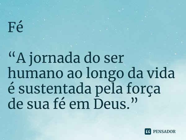 ⁠Fé “A jornada do ser humano ao longo da vida é sustentada pela força de sua fé em Deus.”... Frase de Roberto José Faria de Gusmão.