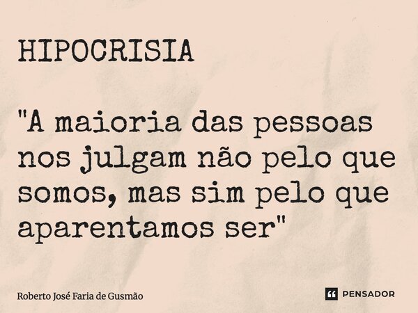 ⁠HIPOCRISIA "A maioria das pessoas nos julgam não pelo que somos, mas sim pelo que aparentamos ser"... Frase de Roberto José Faria de Gusmão.