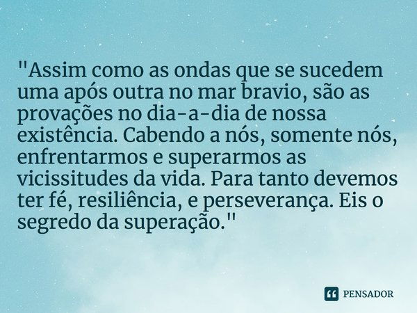 "Assim como as ondas que se sucedem uma após outra no mar bravio, são as provações no dia-a-dia de nossa existência. Cabendo a nós, somente nós, enfrentarm... Frase de Roberto José Faria de Gusmão.