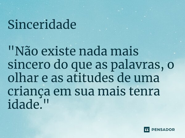 ⁠Sinceridade "Não existe nada mais sincero do que as palavras, o olhar e as atitudes de uma criança em sua mais tenra idade."... Frase de Roberto José Faria de Gusmão.