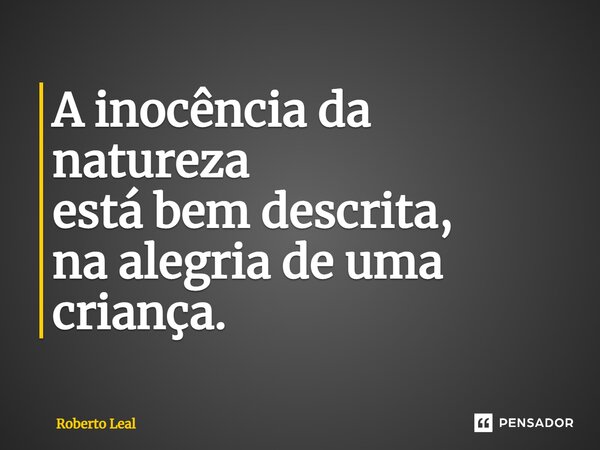⁠A inocência da natureza está bem descrita, na alegria de uma criança.... Frase de Roberto Leal.