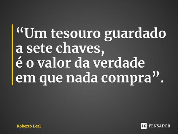 ⁠“Um tesouro guardado
a sete chaves,
é o valor da verdade
em que nada compra”.... Frase de Roberto Leal.