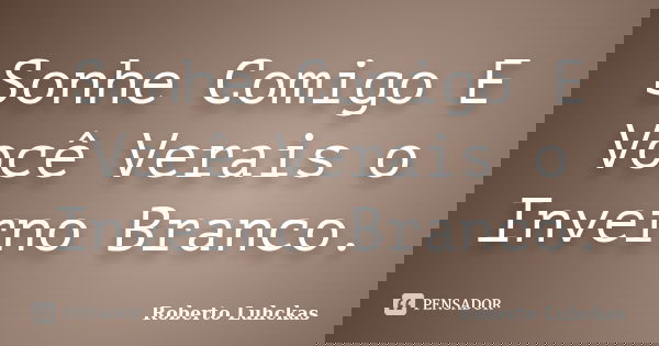 Sonhe Comigo E Você Verais o Inverno Branco.... Frase de Roberto Luhckas.