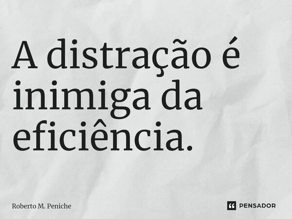 ⁠⁠A distração é inimiga da eficiência.... Frase de Roberto M. Peniche.