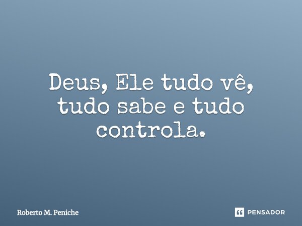 ⁠⁠Deus, Ele tudo vê, tudo sabe e tudo controla.... Frase de Roberto M. Peniche.