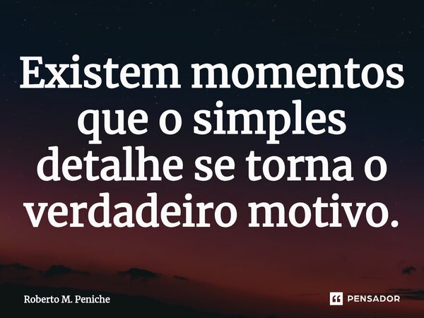 ⁠Existem momentos que o simples detalhe se torna o verdadeiro motivo.... Frase de Roberto M. Peniche.