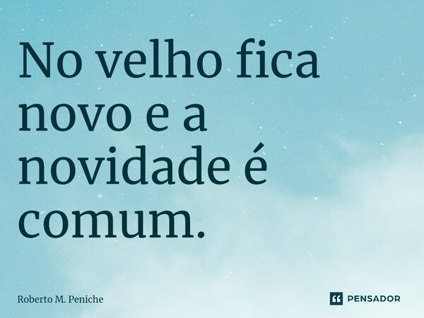 ⁠⁠No velho fica novo e a novidade é comum.... Frase de Roberto M. Peniche.