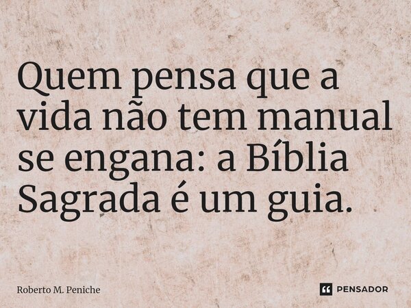 ⁠Quem pensa que a vida não tem manual se engana: a Bíblia Sagrada é um guia.... Frase de Roberto M. Peniche.