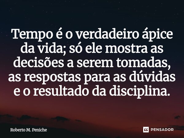 ⁠Tempo é o verdadeiro ápice da vida; só ele mostra as decisões a serem tomadas, as respostas para as dúvidas e o resultado da disciplina.... Frase de Roberto M. Peniche.