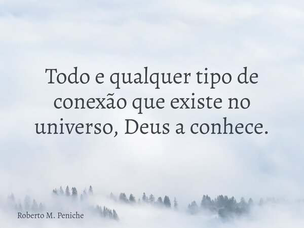 Todo e qualquer tipo de conexão que existe no universo, Deus a conhece.... Frase de Roberto M. Peniche.