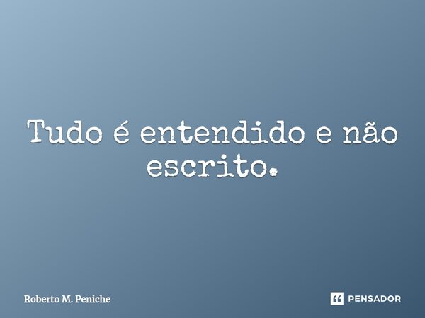 ⁠⁠Tudo é entendido e não escrito.... Frase de Roberto M. Peniche.