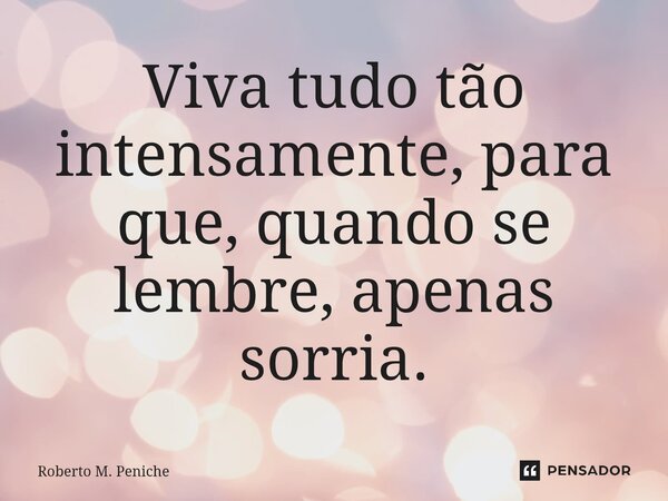 ⁠Viva tudo tão intensamente, para que, quando se lembre, apenas sorria.... Frase de Roberto M. Peniche.