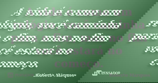A vida é como um relógio, você caminha para o fim, mas no fim você estará no começo.... Frase de Roberto Marques.