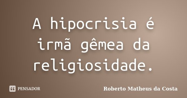 A hipocrisia é irmã gêmea da religiosidade.... Frase de Roberto Matheus da Costa.