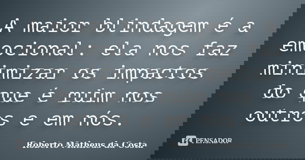 A maior blindagem é a emocional: ela nos faz minimizar os impactos do que é ruim nos outros e em nós.... Frase de Roberto Matheus da Costa.