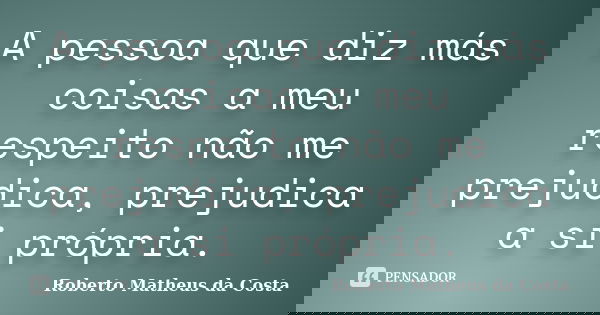 A pessoa que diz más coisas a meu respeito não me prejudica, prejudica a si própria.... Frase de Roberto Matheus da Costa.