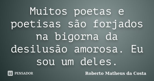 Muitos poetas e poetisas são forjados na bigorna da desilusão amorosa. Eu sou um deles.... Frase de Roberto Matheus da Costa.