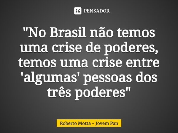 ⁠"No Brasil não temos uma crise de poderes, temos uma crise entre 'algumas' pessoas dos três poderes"... Frase de Roberto Motta - Jovem Pan.