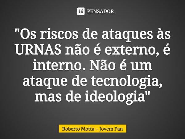 ⁠"Os riscos de ataques às URNAS não é externo, é interno. Não é um ataque de tecnologia, mas de ideologia"... Frase de Roberto Motta - Jovem Pan.