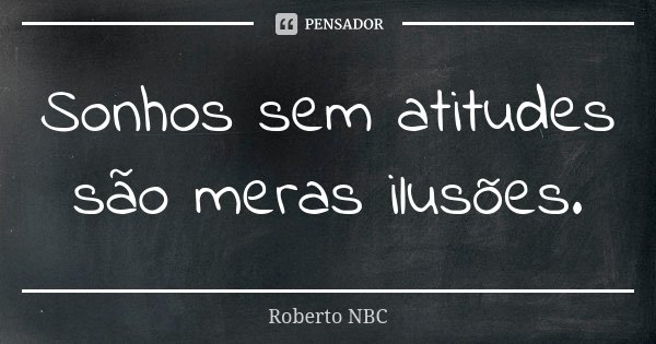 Sonhos sem atitudes são meras ilusões.... Frase de Roberto NBC.