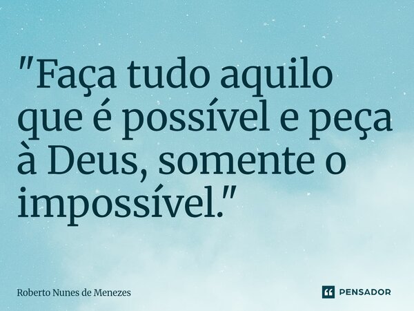 "Faça tudo aquilo que é possível e peça à Deus, somente o impossível.⁠"... Frase de Roberto Nunes de Menezes.