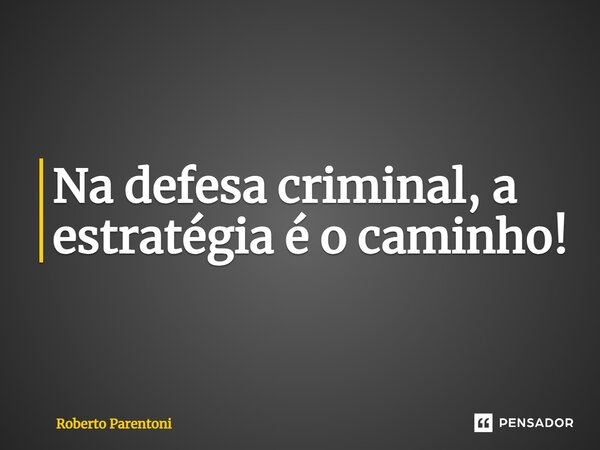 ⁠Na defesa criminal, a estratégia é o caminho!... Frase de Roberto Parentoni.