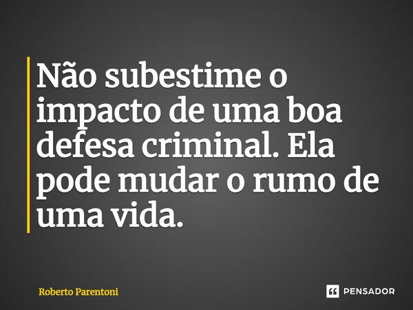 ⁠Não subestime o impacto de uma boa defesa criminal. Ela pode mudar o rumo de uma vida.... Frase de Roberto Parentoni.