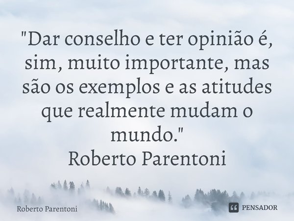 ⁠"Dar conselho e ter opinião é, sim, muito importante, mas são os exemplos e as atitudes que realmente mudam o mundo."
Roberto Parentoni... Frase de Roberto Parentoni.