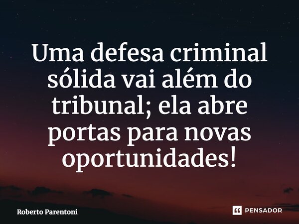 ⁠Uma defesa criminal sólida vai além do tribunal; ela abre portas para novas oportunidades!... Frase de Roberto Parentoni.