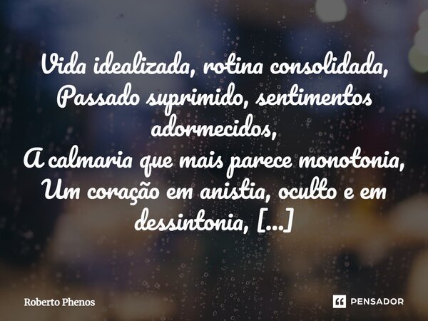 ⁠⁠Vida idealizada, rotina consolidada, Passado suprimido, sentimentos adormecidos, A calmaria que mais parece monotonia, Um coração em anistia, oculto e em dess... Frase de Roberto Phenos.