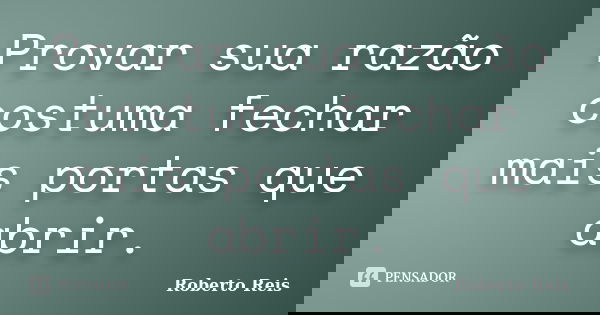 Provar sua razão costuma fechar mais portas que abrir.... Frase de Roberto Reis.