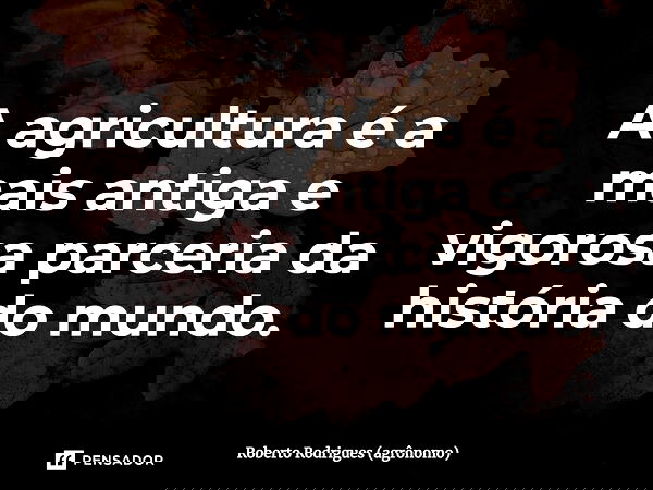 ⁠A agricultura é a mais antiga e vigorosa parceria da história do mundo.... Frase de Roberto Rodrigues (agrônomo).