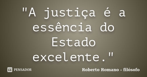 "A justiça é a essência do Estado excelente."... Frase de Roberto Romano - Filósofo.