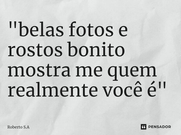 ⁠"belas fotos e rostos bonito mostra me quem realmente você é "... Frase de Roberto S.A.
