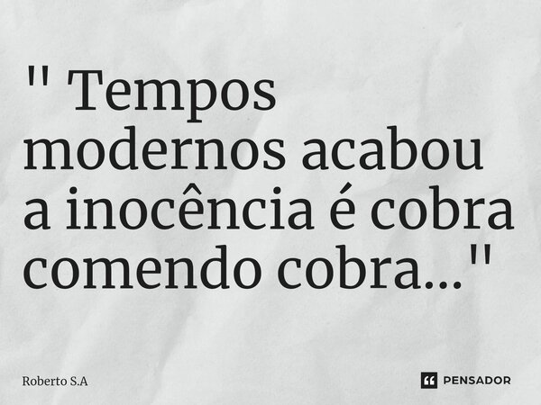 ⁠" Tempos modernos acabou a inocência é cobra comendo cobra..."... Frase de Roberto S.A.