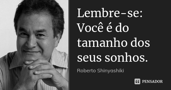 Lembre-se: Você é do tamanho dos seus sonhos.... Frase de Roberto Shinyashiki.