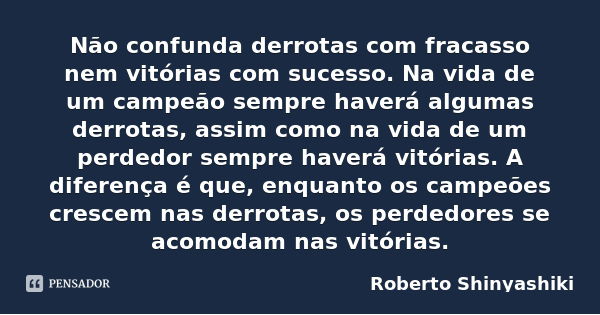 Não confunda derrotas com fracasso nem vitórias com sucesso. Na vida de um campeão sempre haverá algumas derrotas, assim como na vida de um perdedor sempre have... Frase de Roberto Shinyashiki.
